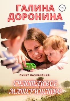 Пункт назначения: счастливое материнство - Галина Доронина 