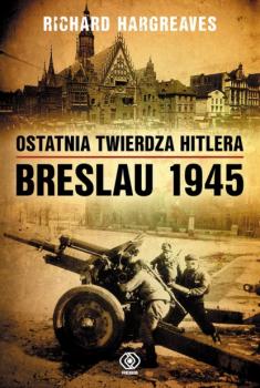 Ostatnia twierdza Hitlera. Breslau 1945 - Richard Hargreaves Historia