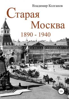 Старая Москва: 1890–1940 годы - Владимир Алексеевич Колганов 