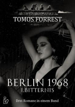Berlin 1968 I. Bitternis - Drei Romane in einem Band - Tomos Forrest 