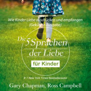 Die fünf Sprachen der Liebe für Kinder - Wie Kinder Liebe ausdrücken und empfangen (Gekürzt) - Gary Chapman 