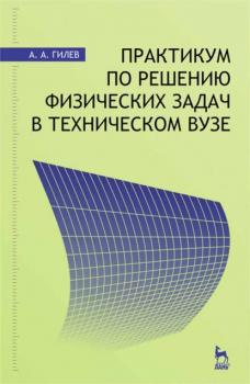 Практикум по решению физических задач в техническом вузе - А. Гилев 