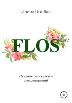 FLOS: Сборник рассказов и стихотворений - Ирина Александровна Цынбал 