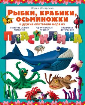 Рыбки, крабики, осьминожки и другие обитатели моря из пластилина - Мария Макаренко 