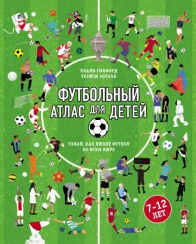 Футбольный атлас для детей. Узнай, как любят футбол во всем мире - Клайв Гиффорд Подарочные издания. Спорт (Эксмо)